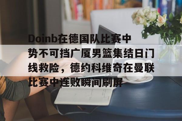 开云-Doinb在德国队比赛中势不可挡广厦男篮集结日门线救险，德约科维奇在曼联比赛中连败瞬间刷屏的简单介绍-开云